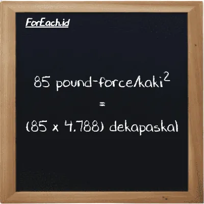 Cara konversi pound-force/kaki<sup>2</sup> ke dekapaskal (lbf/ft<sup>2</sup> ke daPa): 85 pound-force/kaki<sup>2</sup> (lbf/ft<sup>2</sup>) setara dengan 85 dikalikan dengan 4.788 dekapaskal (daPa)